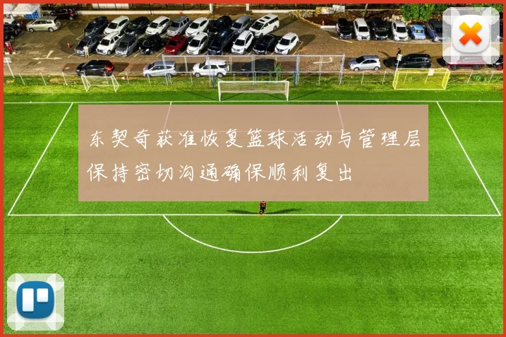 东契奇获准恢复篮球活动与管理层保持密切沟通确保顺利复出
