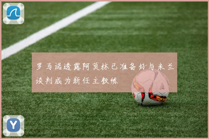 罗马诺透露阿莫林已准备好与米兰谈判成为新任主教练
