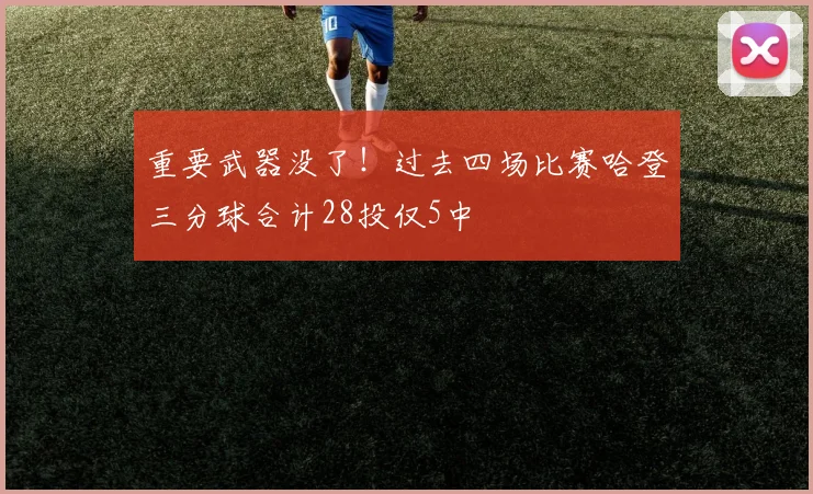 重要武器没了！过去四场比赛哈登三分球合计28投仅5中