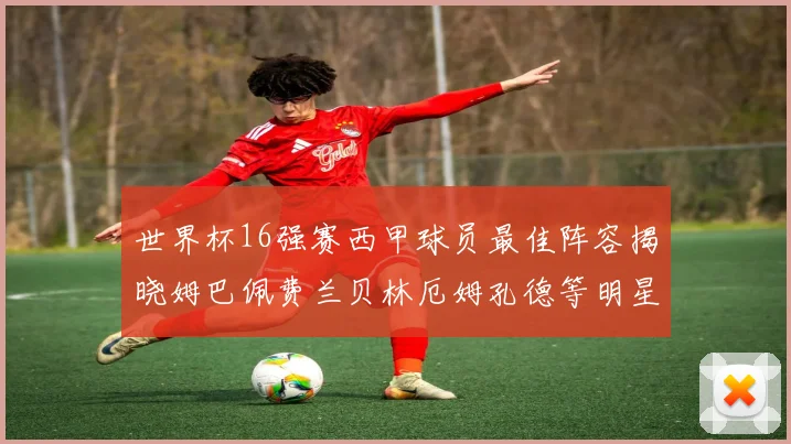世界杯16强赛西甲球员最佳阵容揭晓姆巴佩费兰贝林厄姆孔德等明星入选