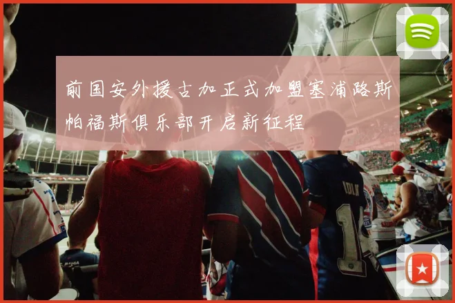 前国安外援古加正式加盟塞浦路斯帕福斯俱乐部开启新征程
