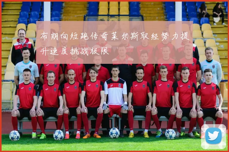 布朗向短跑传奇莱尔斯取经努力提升速度挑战极限